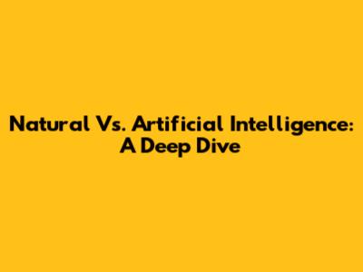 Natural Vs. Artificial Intelligence: A Deep Dive