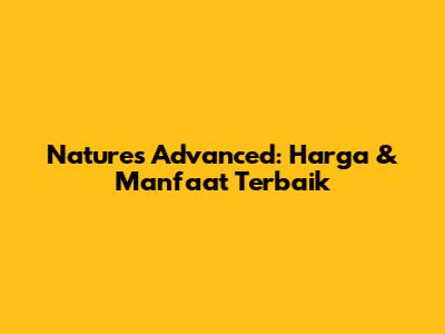 Nature's Advanced: Harga & Manfaat Terbaik