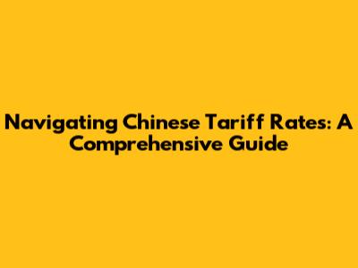 Navigating Chinese Tariff Rates: A Comprehensive Guide