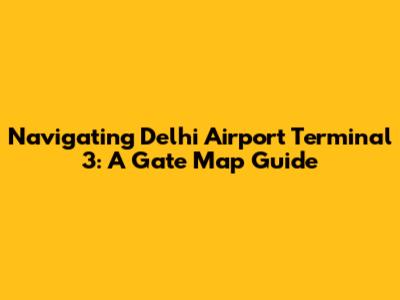 Navigating Delhi Airport Terminal 3: A Gate Map Guide