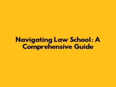 Navigating Law School: A Comprehensive Guide