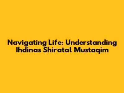 Navigating Life: Understanding 'Ihdinas Shiratal Mustaqim'