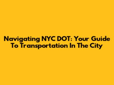 Navigating NYC DOT: Your Guide To Transportation In The City