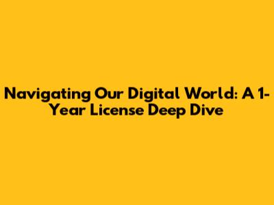 Navigating Our Digital World: A 1-Year License Deep Dive