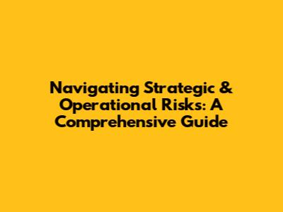 Navigating Strategic & Operational Risks: A Comprehensive Guide