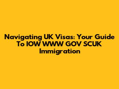 Navigating UK Visas: Your Guide To IOW WWW GOV SCUK Immigration