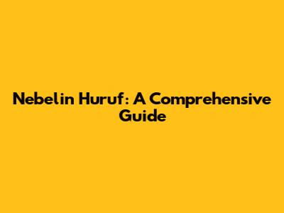 Nebelin Huruf: A Comprehensive Guide