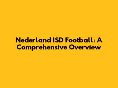 Nederland ISD Football: A Comprehensive Overview