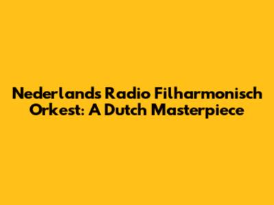 Nederlands Radio Filharmonisch Orkest: A Dutch Masterpiece