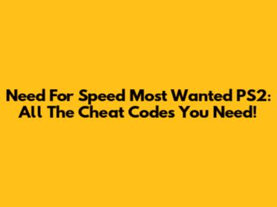 Need For Speed Most Wanted PS2: All The Cheat Codes You Need!