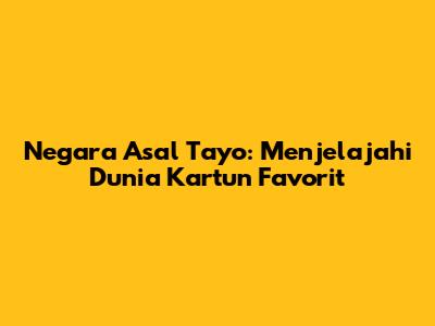 Negara Asal Tayo: Menjelajahi Dunia Kartun Favorit