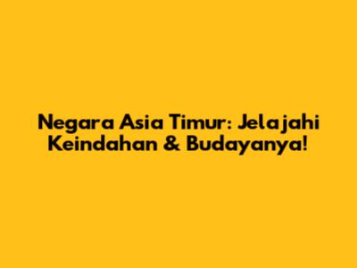 Negara Asia Timur: Jelajahi Keindahan & Budayanya!