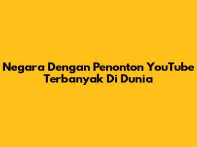 Negara Dengan Penonton YouTube Terbanyak Di Dunia