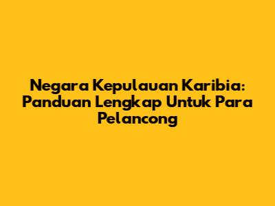 Negara Kepulauan Karibia: Panduan Lengkap Untuk Para Pelancong