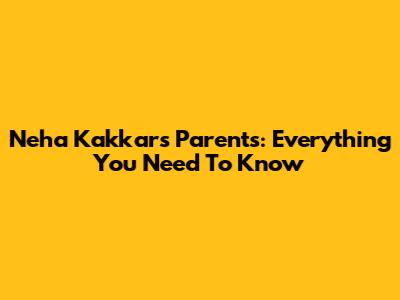 Neha Kakkar's Parents: Everything You Need To Know