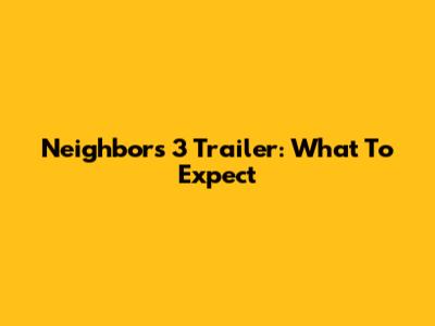 Neighbors 3 Trailer: What To Expect