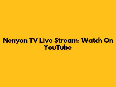 Nenyon TV Live Stream: Watch On YouTube