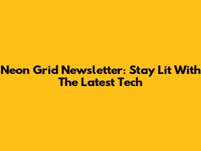 Neon Grid Newsletter: Stay Lit With The Latest Tech