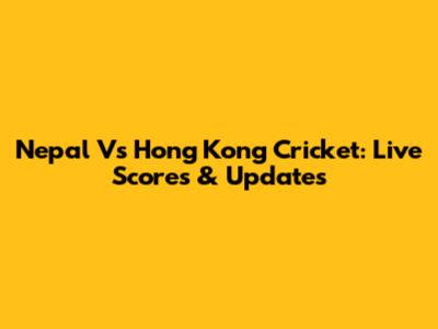 Nepal Vs Hong Kong Cricket: Live Scores & Updates