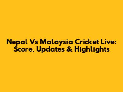 Nepal Vs Malaysia Cricket Live: Score, Updates & Highlights