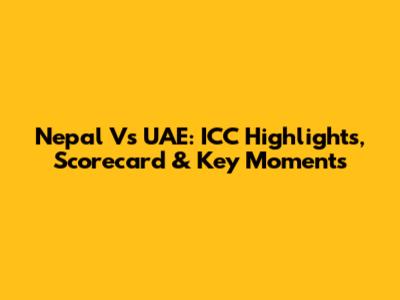 Nepal Vs UAE: ICC Highlights, Scorecard & Key Moments