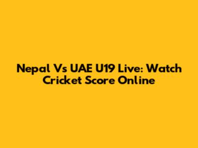 Nepal Vs UAE U19 Live: Watch Cricket Score Online