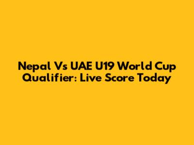 Nepal Vs UAE U19 World Cup Qualifier: Live Score Today
