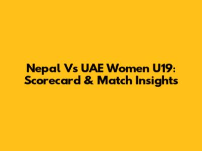 Nepal Vs UAE Women U19: Scorecard & Match Insights
