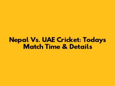 Nepal Vs. UAE Cricket: Today's Match Time & Details