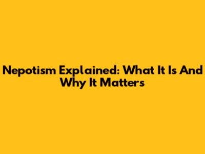 Nepotism Explained: What It Is And Why It Matters