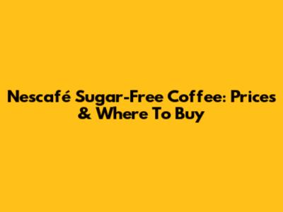 Nescafé Sugar-Free Coffee: Prices & Where To Buy