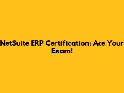 NetSuite ERP Certification: Ace Your Exam!