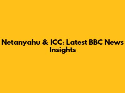 Netanyahu & ICC: Latest BBC News Insights