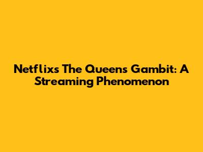 Netflix's 'The Queen's Gambit': A Streaming Phenomenon