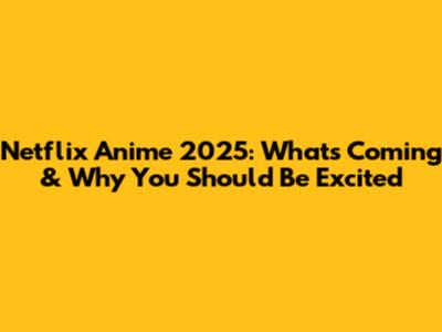 Netflix Anime 2025: What's Coming & Why You Should Be Excited