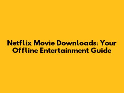 Netflix Movie Downloads: Your Offline Entertainment Guide