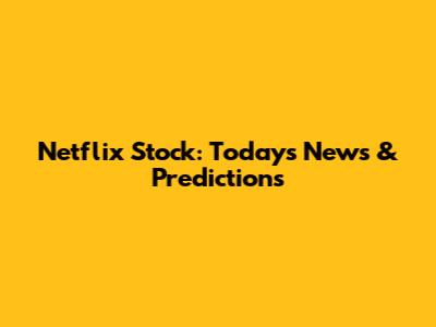 Netflix Stock: Today's News & Predictions