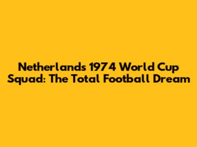 Netherlands' 1974 World Cup Squad: The Total Football Dream