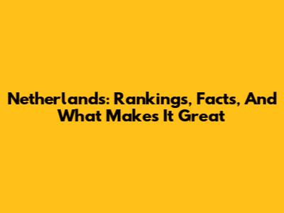 Netherlands: Rankings, Facts, And What Makes It Great