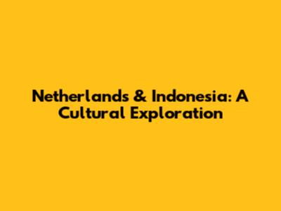 Netherlands & Indonesia: A Cultural Exploration
