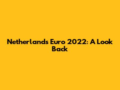 Netherlands Euro 2022: A Look Back