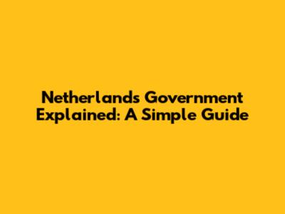 Netherlands Government Explained: A Simple Guide