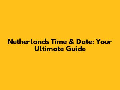 Netherlands Time & Date: Your Ultimate Guide