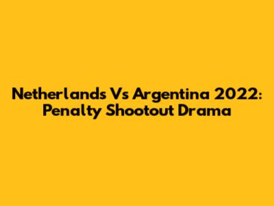 Netherlands Vs Argentina 2022: Penalty Shootout Drama
