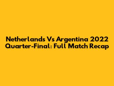 Netherlands Vs Argentina 2022 Quarter-Final: Full Match Recap