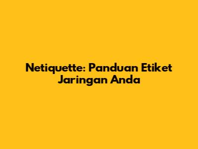 Netiquette: Panduan Etiket Jaringan Anda