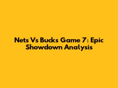 Nets Vs Bucks Game 7: Epic Showdown Analysis