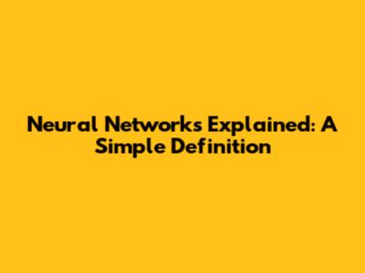 Neural Networks Explained: A Simple Definition