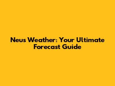 Neus Weather: Your Ultimate Forecast Guide