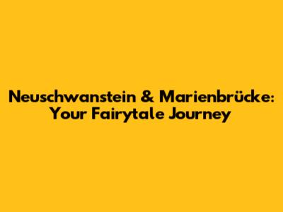 Neuschwanstein & Marienbrücke: Your Fairytale Journey